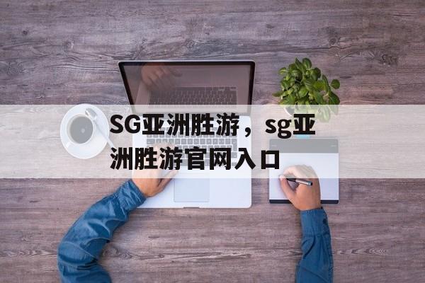 SG亚洲胜游，sg亚洲胜游官网入口