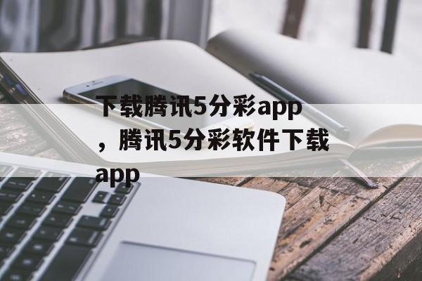 下载腾讯5分彩app，腾讯5分彩软件下载app