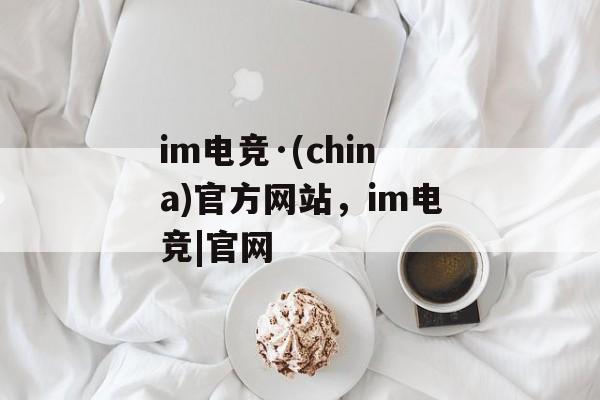 im电竞·(china)官方网站，im电竞|官网