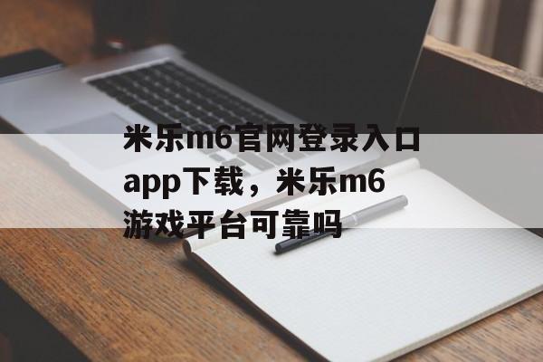 米乐m6官网登录入口app下载，米乐m6游戏平台可靠吗