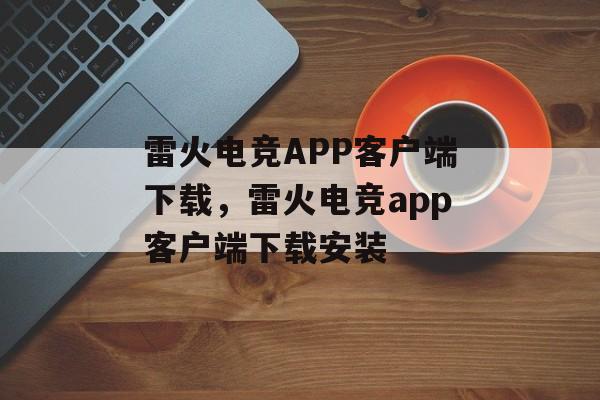 雷火电竞APP客户端下载，雷火电竞app客户端下载安装