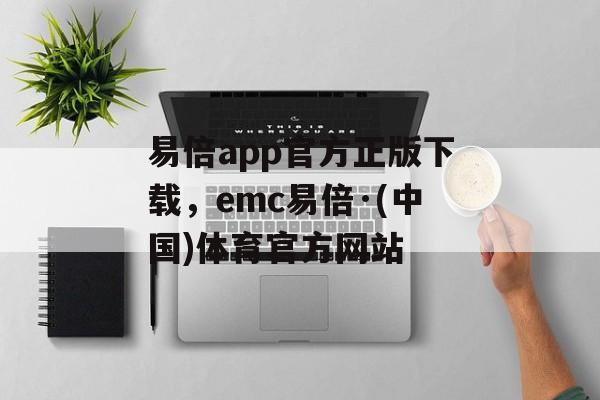 易倍app官方正版下载，emc易倍·(中国)体育官方网站