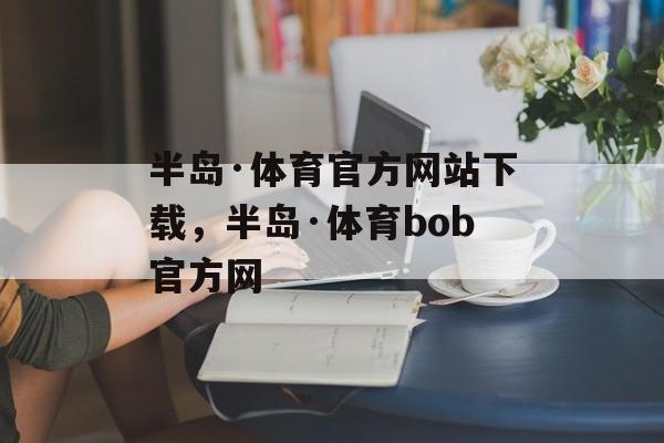 半岛·体育官方网站下载，半岛·体育bob官方网