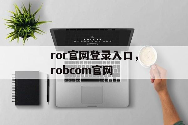 ror官网登录入口，robcom官网