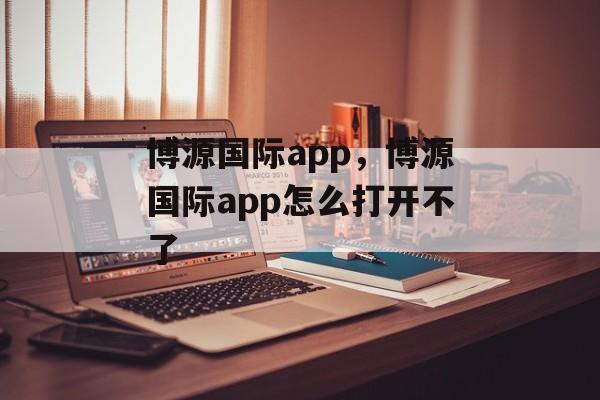 博源国际app，博源国际app怎么打开不了