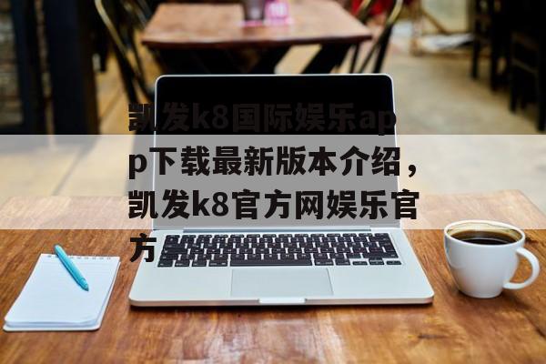 凯发k8国际娱乐app下载最新版本介绍，凯发k8官方网娱乐官方