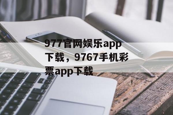 977官网娱乐app下载，9767手机彩票app下载