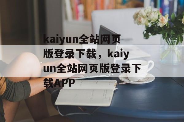 kaiyun全站网页版登录下载，kaiyun全站网页版登录下载APP