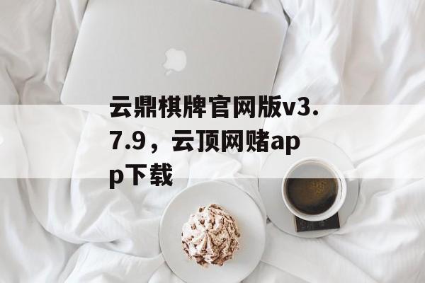 云鼎棋牌官网版v3.7.9，云顶网赌app下载