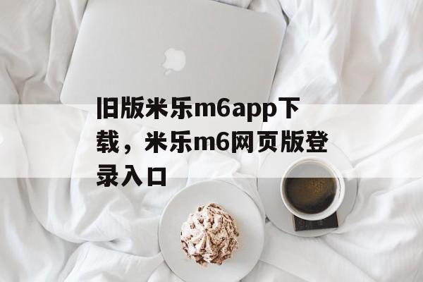 旧版米乐m6app下载，米乐m6网页版登录入口