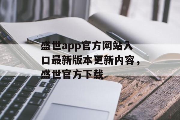 盛世app官方网站入口最新版本更新内容，盛世官方下载