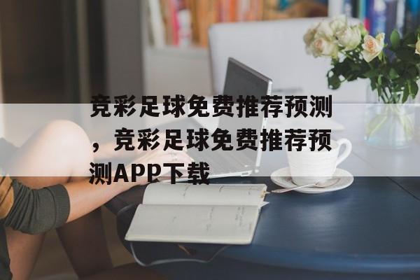 竞彩足球免费推荐预测，竞彩足球免费推荐预测APP下载