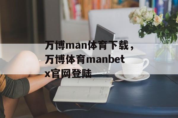 万博man体育下载，万博体育manbetx官网登陆