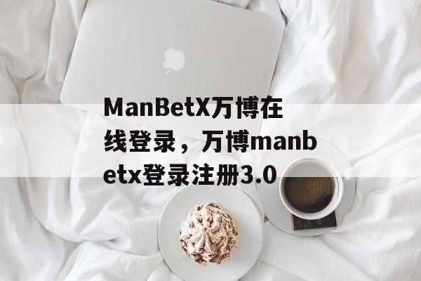 ManBetX万博在线登录，万博manbetx登录注册3.0